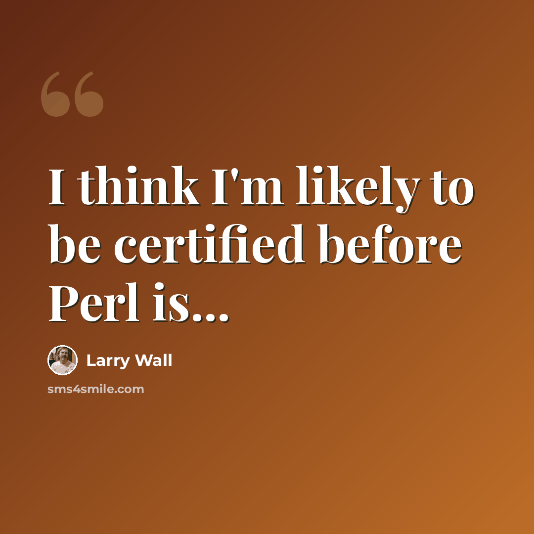 “I think I'm likely to be certified before Perl is...” quote by Larry Wall