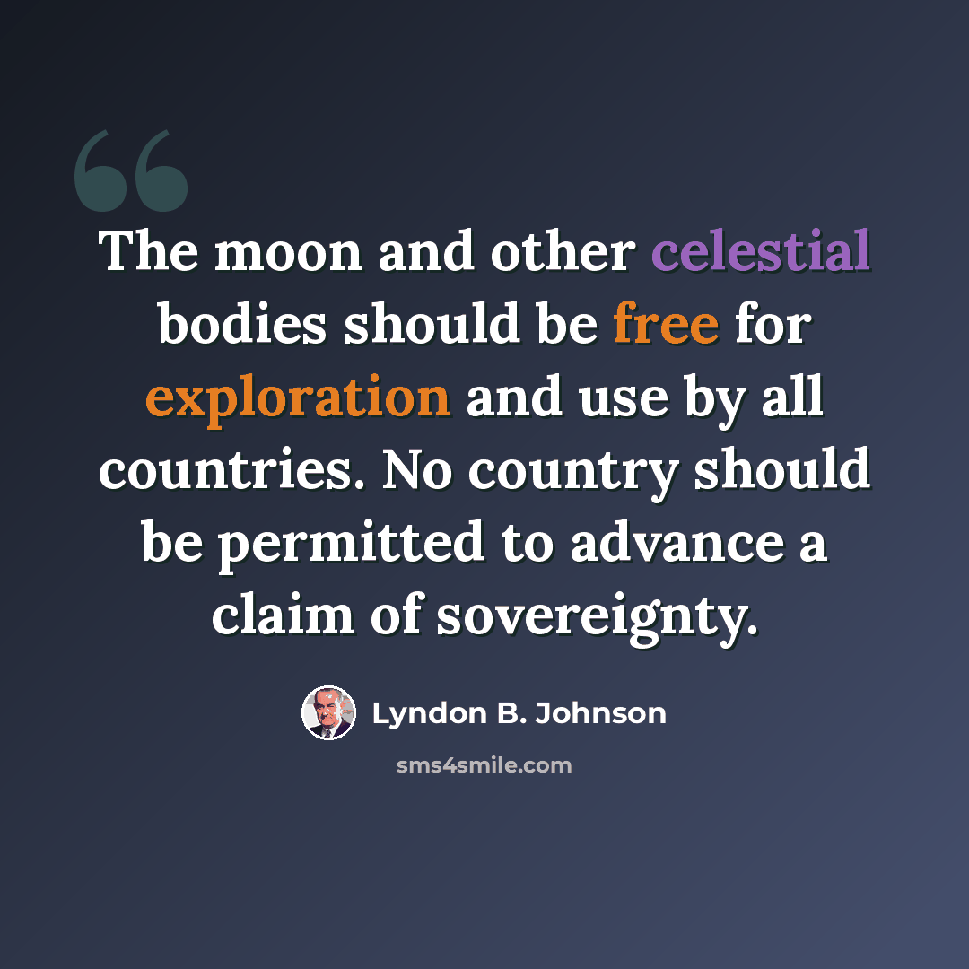 “The moon and other celestial bodies should be free for exploration and use by all countries. No country should be permitted to advance a claim of sovereignty.” quote by Lyndon B. Johnson
