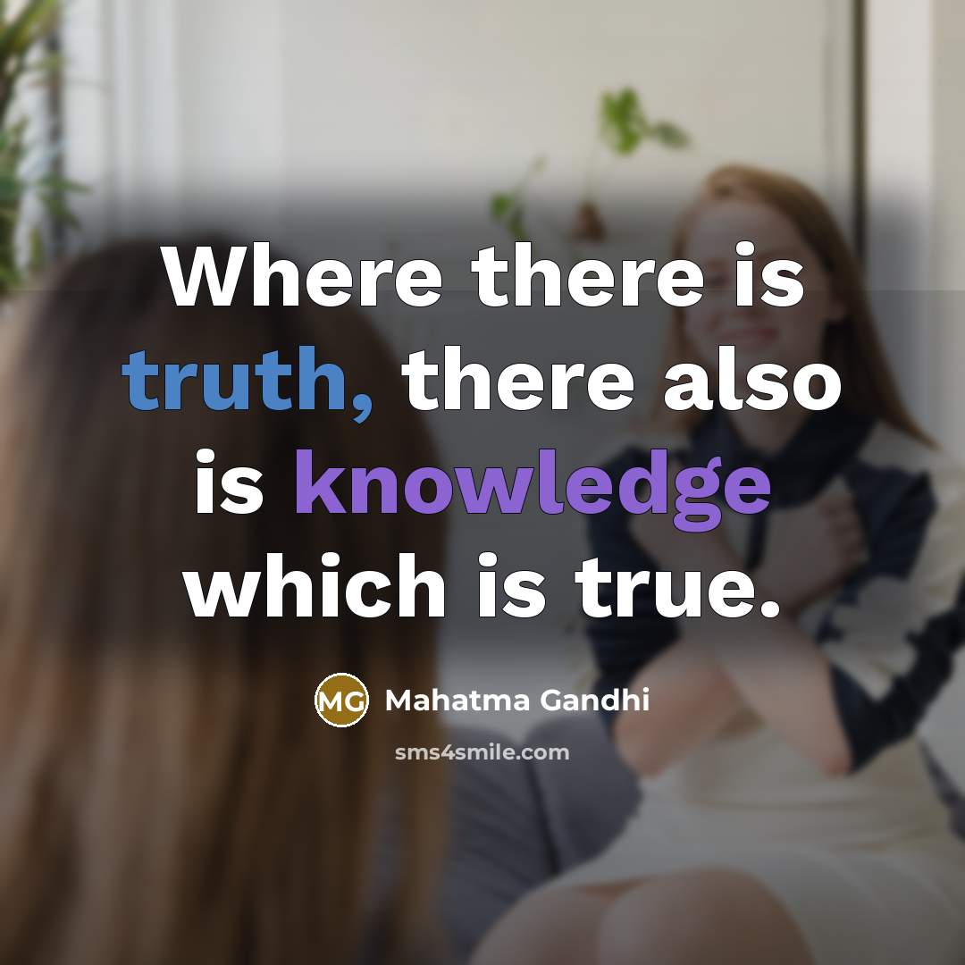 “Where there is truth, there also is knowledge which is true.” quote by Mahatma Gandhi