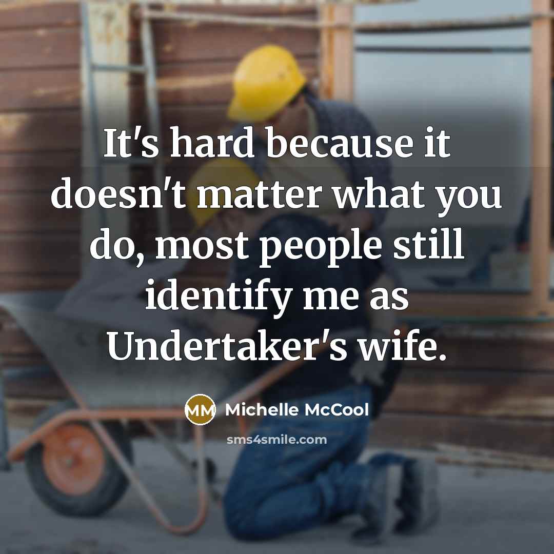 “It's hard because it doesn't matter what you do, most people still identify me as Undertaker's wife.” quote by Michelle McCool