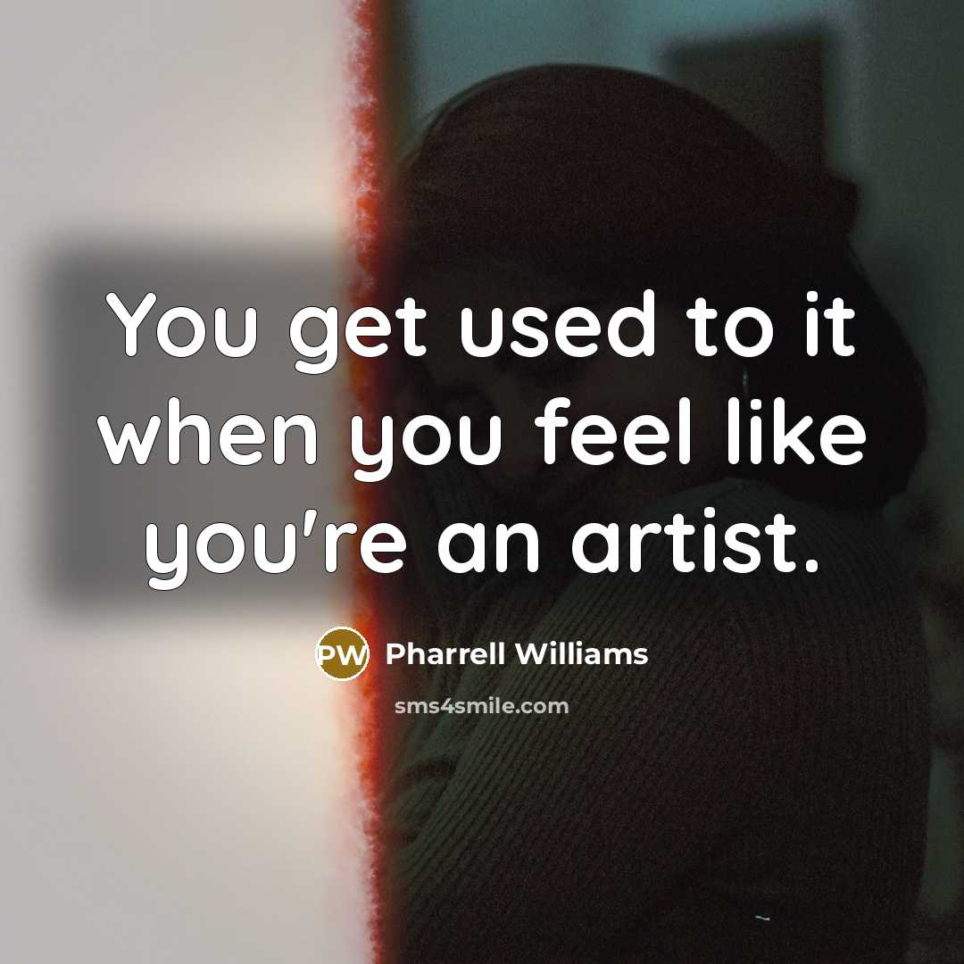 “You get used to it when you feel like you're an artist.” quote by Pharrell Williams