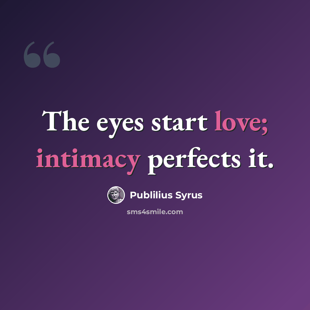 “The eyes start love; intimacy perfects it.” quote by Publilius Syrus