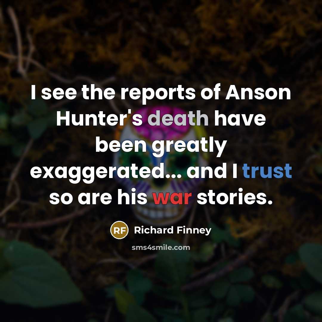 “I see the reports of Anson Hunter's death have been greatly exaggerated... and I trust so are his war stories.” quote by Richard Finney