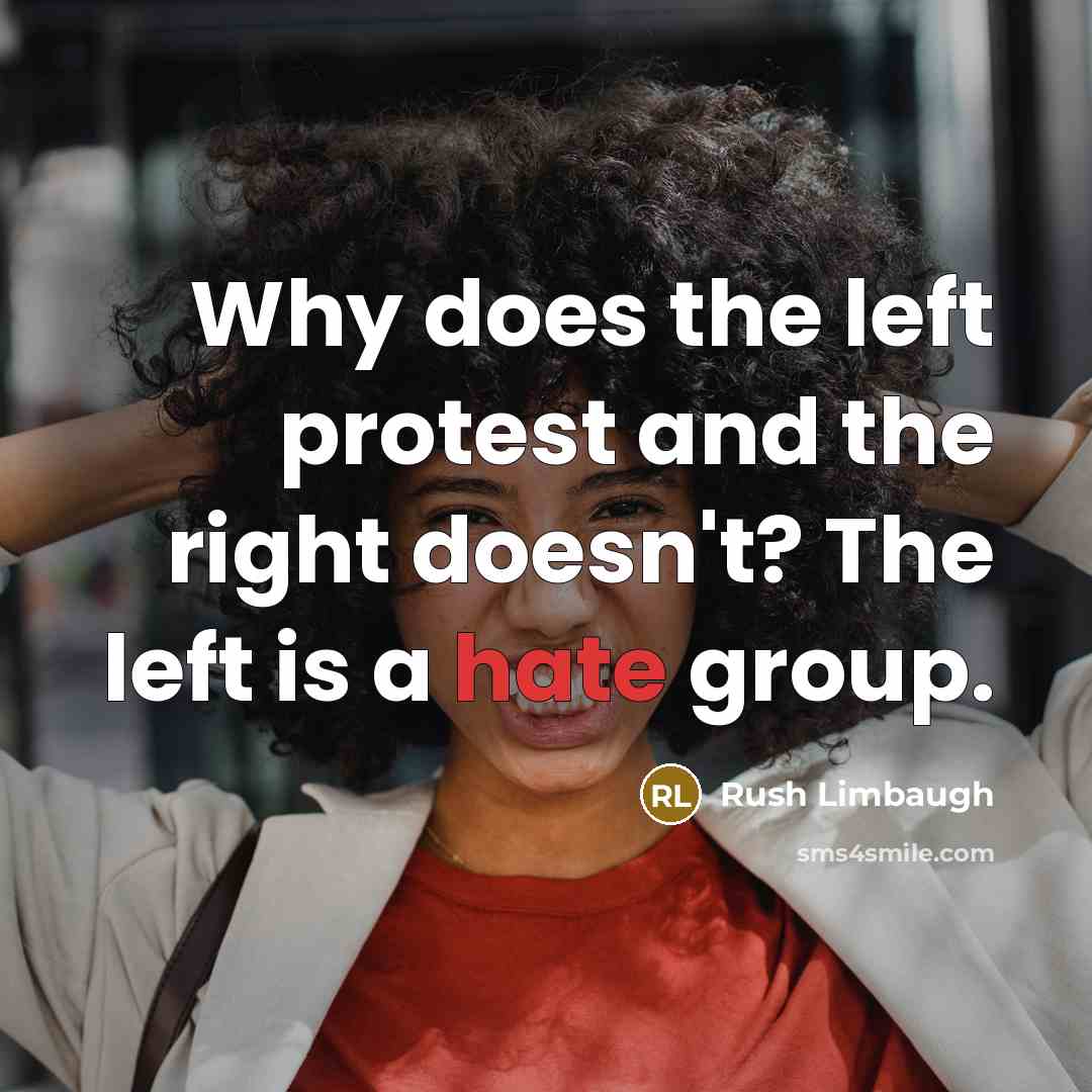 “Why does the left protest and the right doesn't? The left is a hate group.” quote by Rush Limbaugh