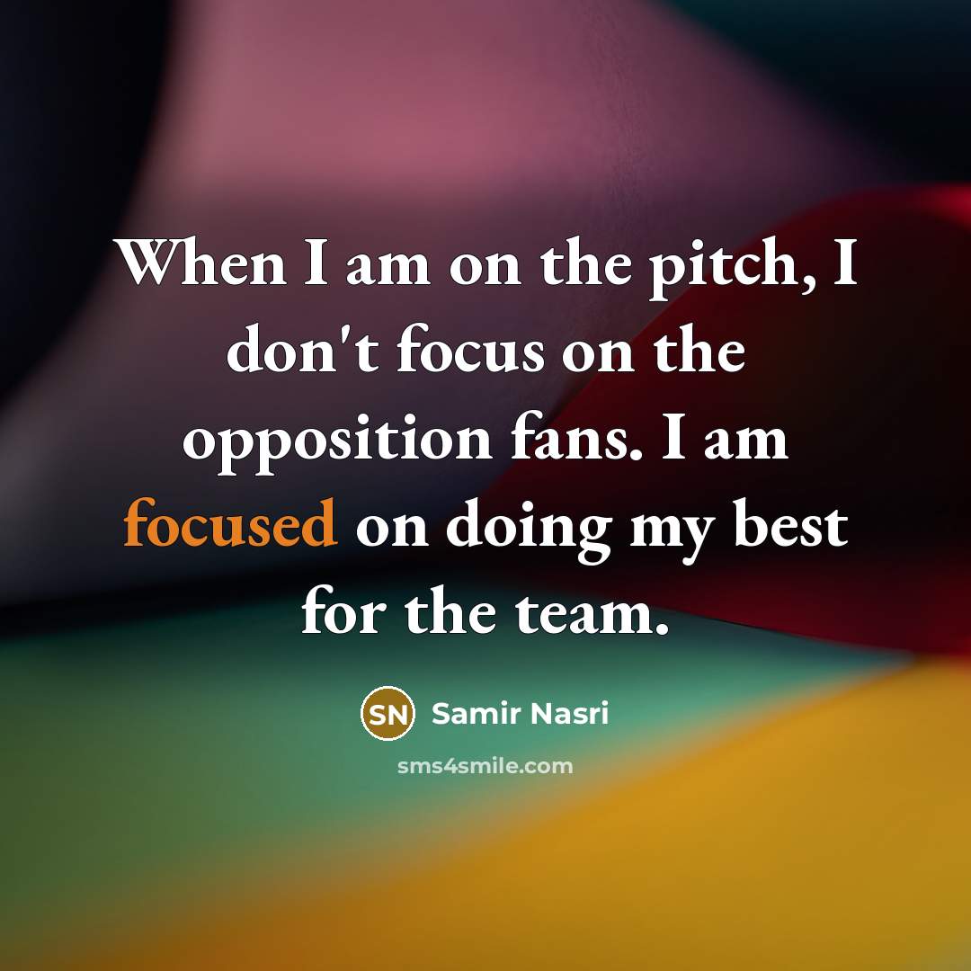 “When I am on the pitch, I don't focus on the opposition fans. I am focused on doing my best for the team.” quote by Samir Nasri