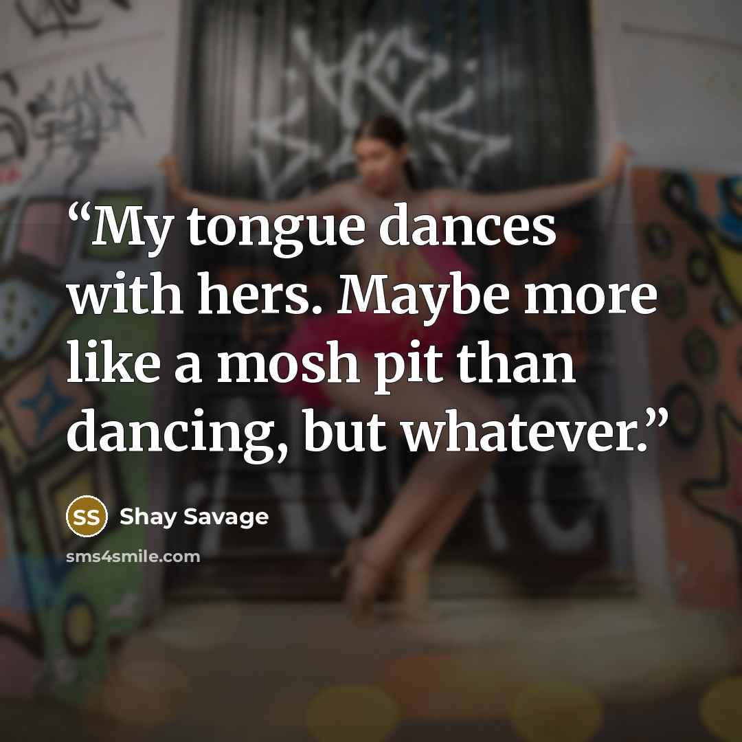 “My tongue dances with hers. Maybe more like a mosh pit than dancing, but whatever.” quote by Shay Savage