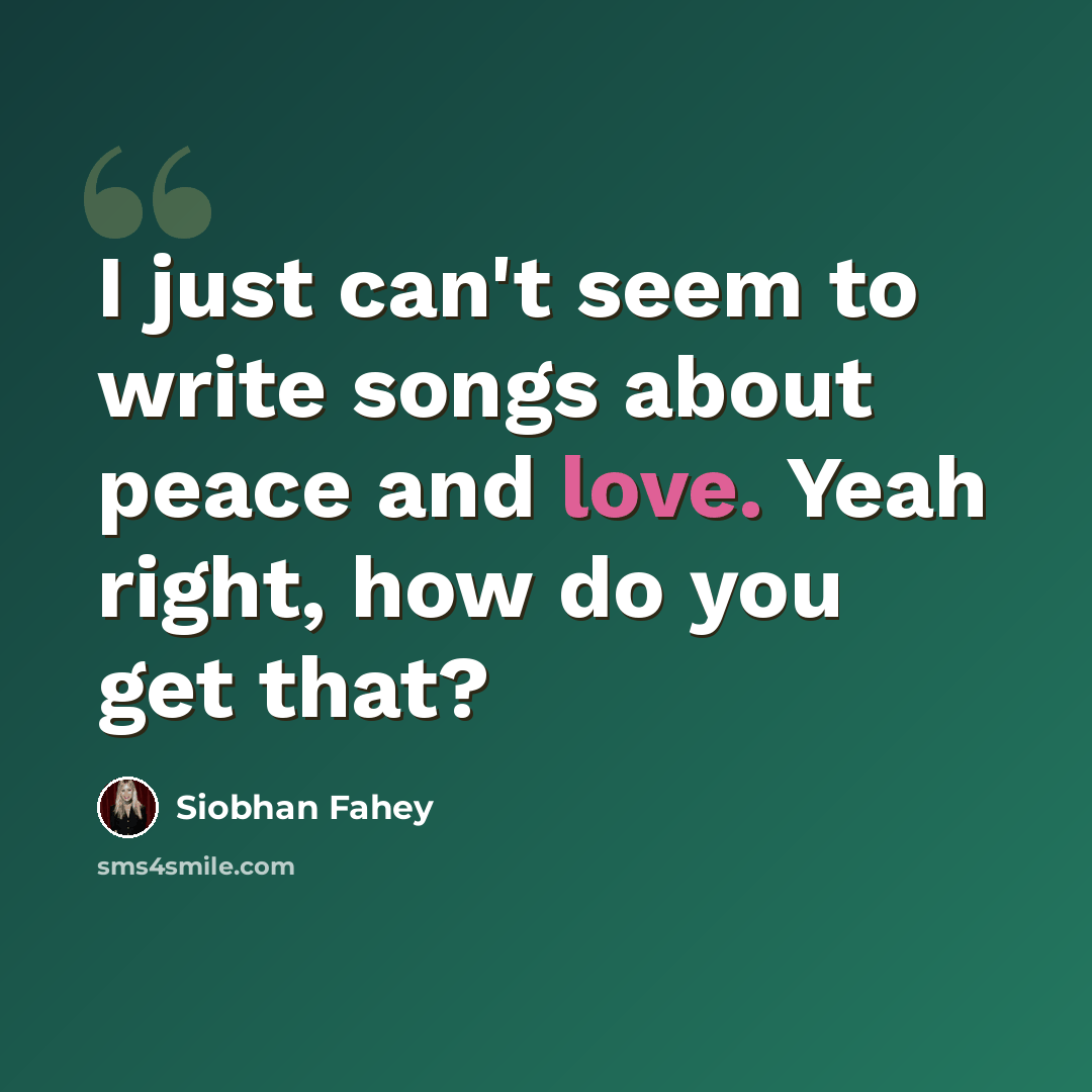 “I just can't seem to write songs about peace and love. Yeah right, how do you get that?” quote by Siobhan Fahey