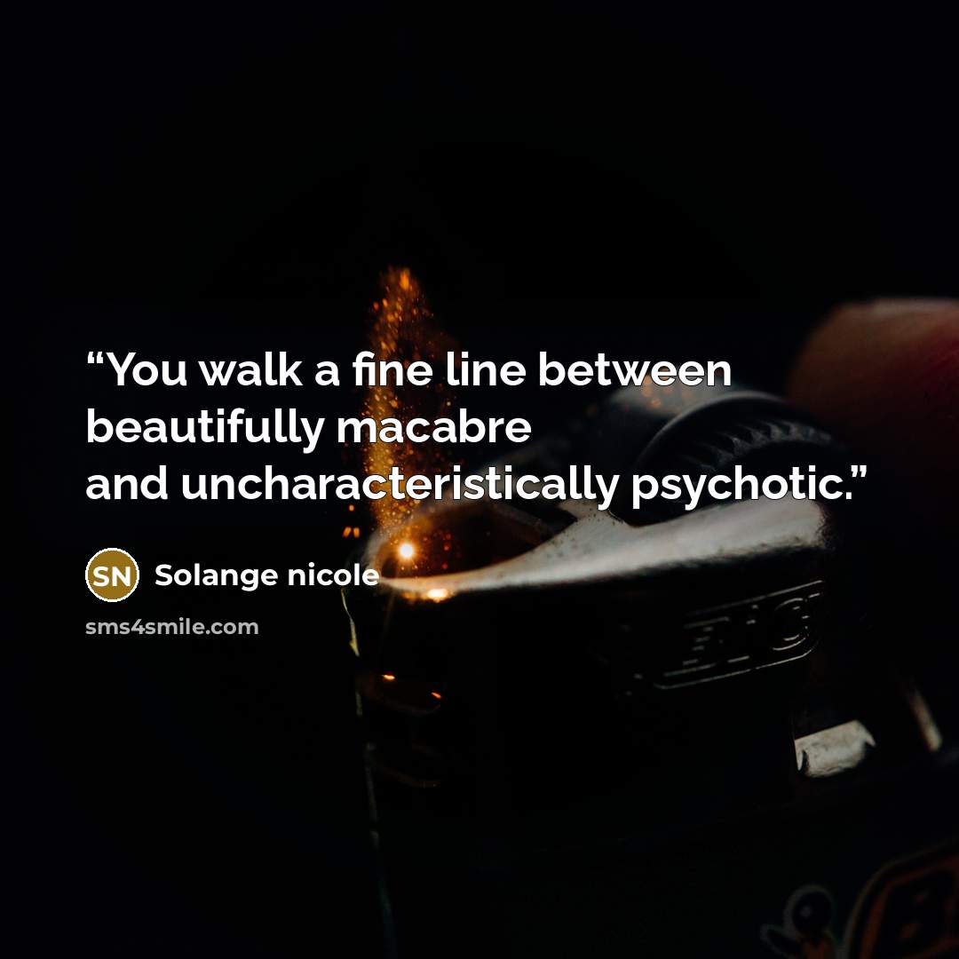 “You walk a fine line between beautifully macabre and uncharacteristically psychotic.” quote by Solange nicole