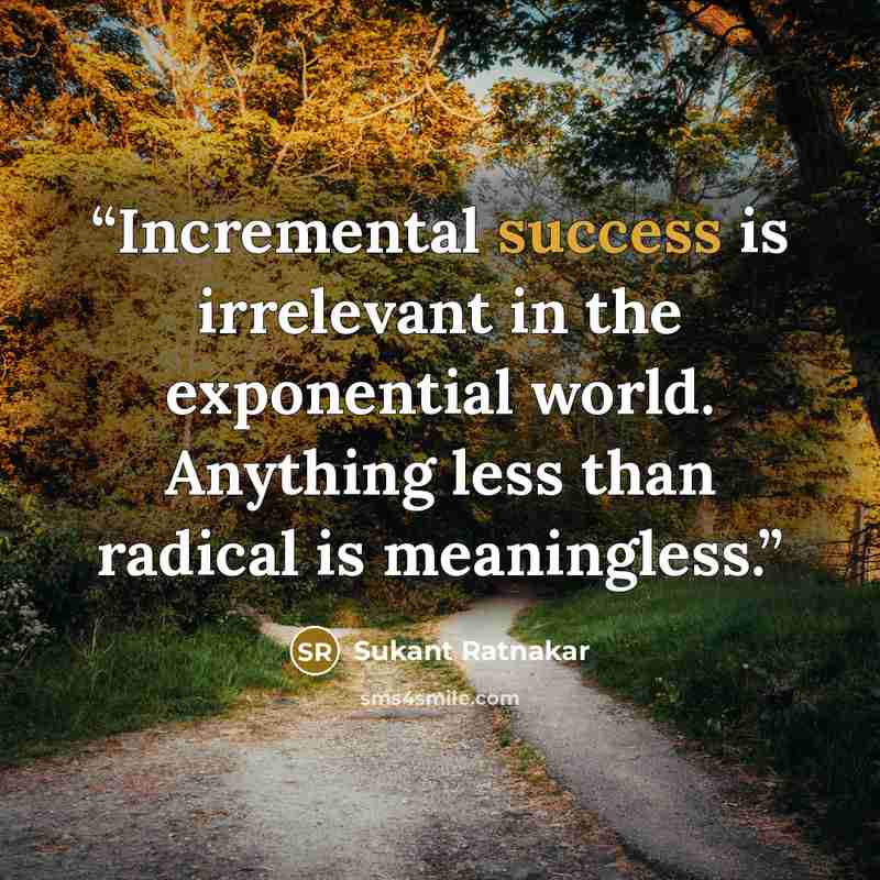 “Incremental success is irrelevant in the exponential world. Anything less than radical is meaningless.” quote by Sukant Ratnakar