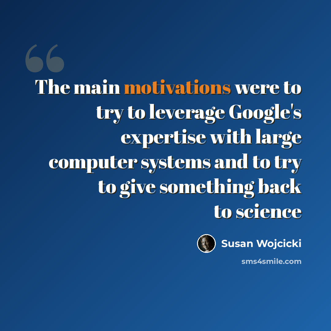 “The main motivations were to try to leverage Google's expertise with large computer systems and to try to give something back to science” quote by Susan Wojcicki
