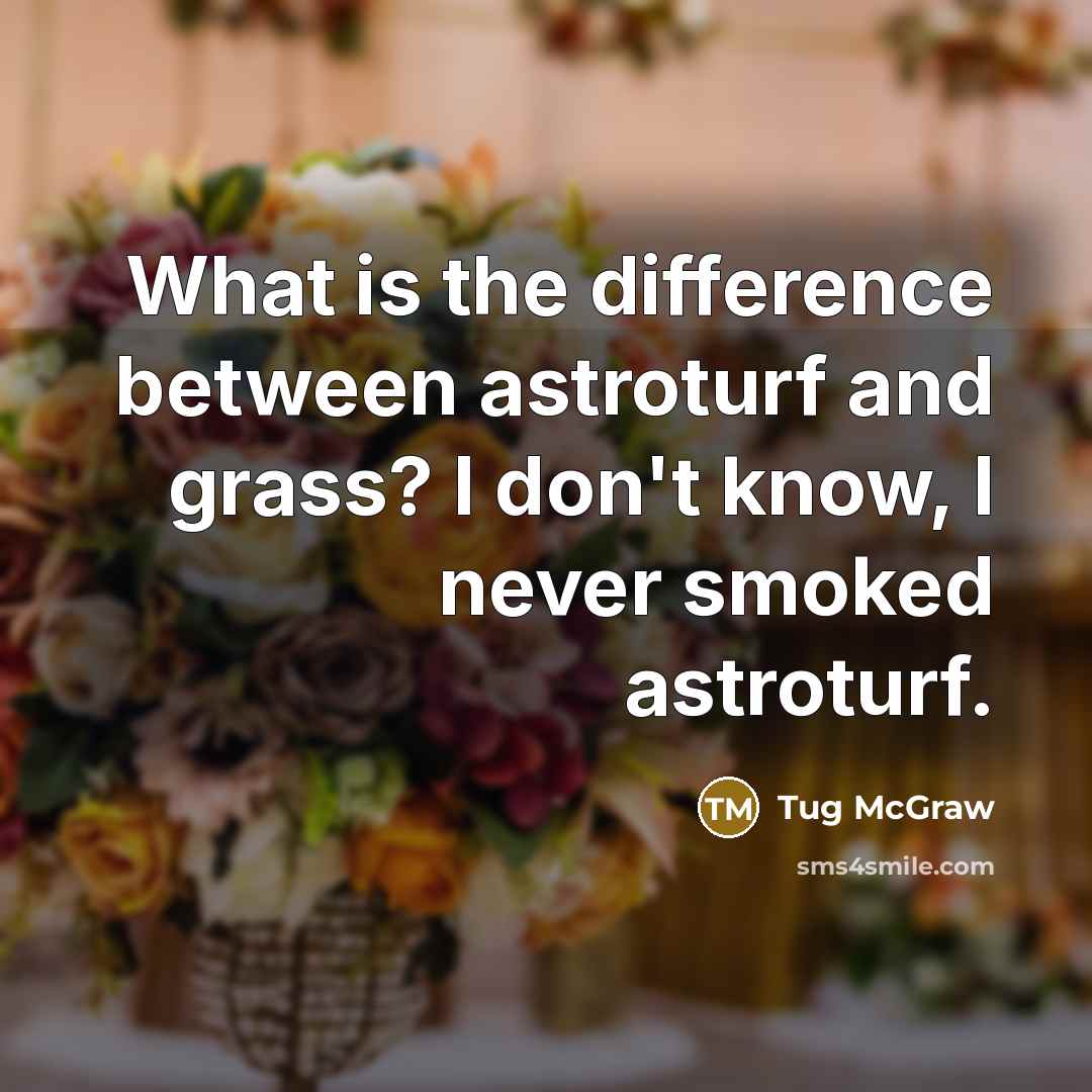 “What is the difference between astroturf and grass? I don't know, I never smoked astroturf.” quote by Tug McGraw
