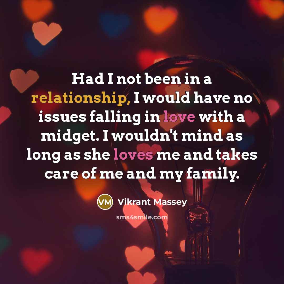 “Had I not been in a relationship, I would have no issues falling in love with a midget. I wouldn't mind as long as she loves me and takes care of me and my family.” quote by Vikrant Massey