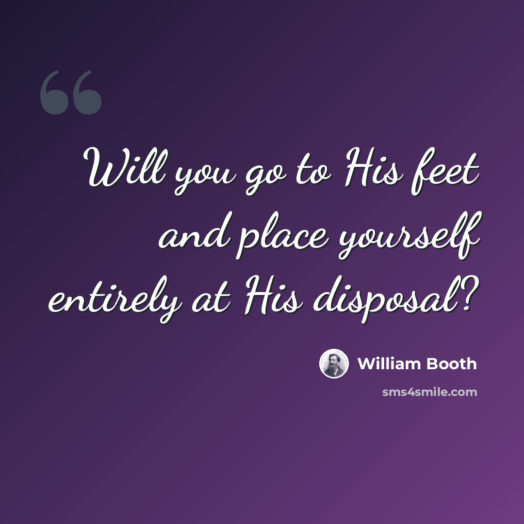 “Will you go to His feet and place yourself entirely at His disposal?” quote by William Booth