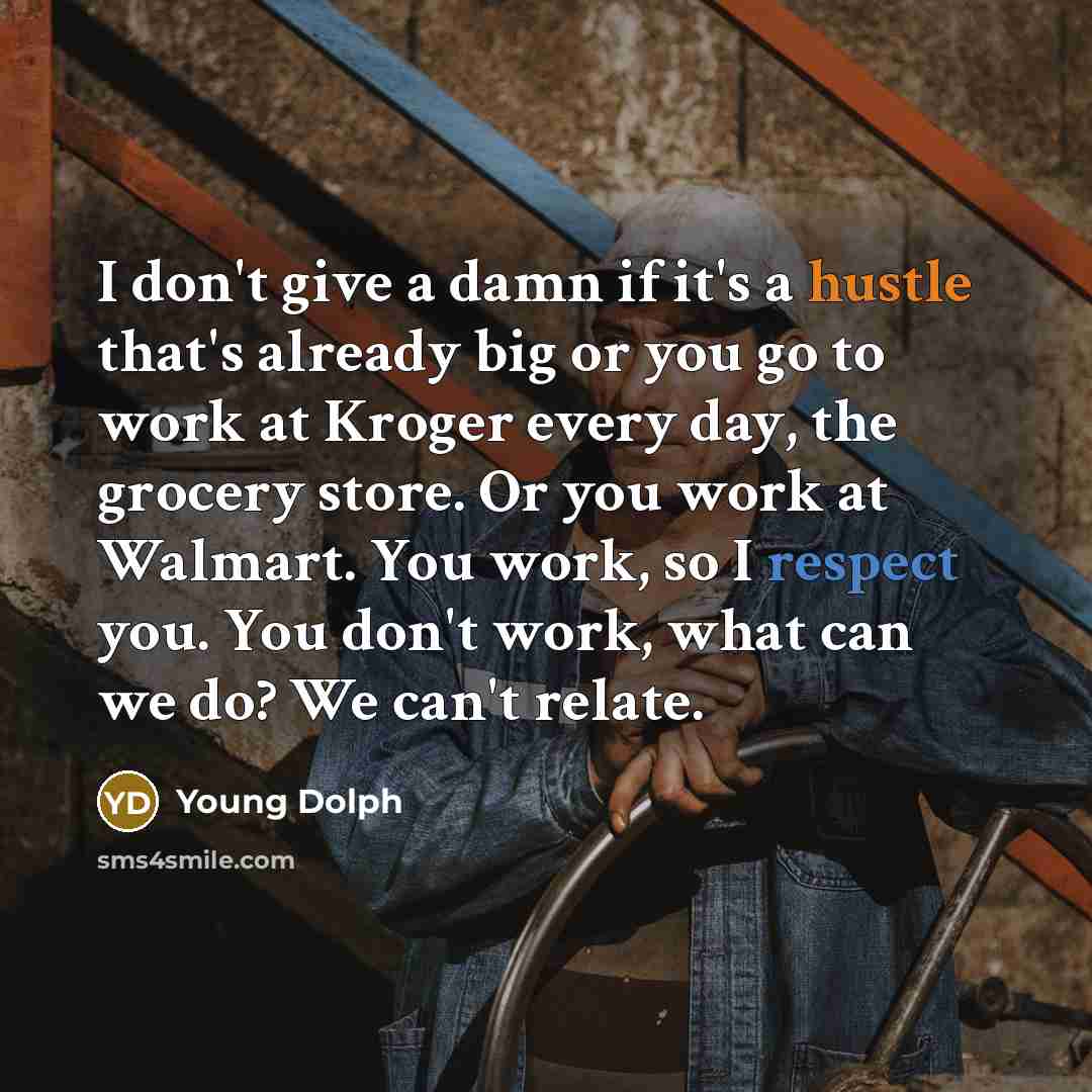 “I don't give a damn if it's a hustle that's already big or you go to work at Kroger every day, the grocery store. Or you work at Walmart. You work, so I respect you. You don't work, what can we do? We can't relate.” quote by Young Dolph