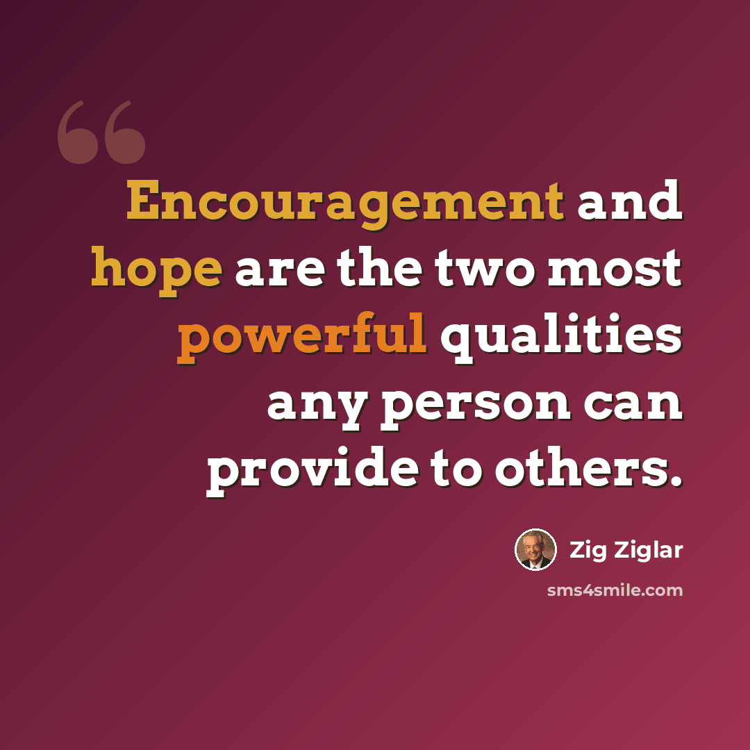 “Encouragement and hope are the two most powerful qualities any person can provide to others.” quote by Zig Ziglar