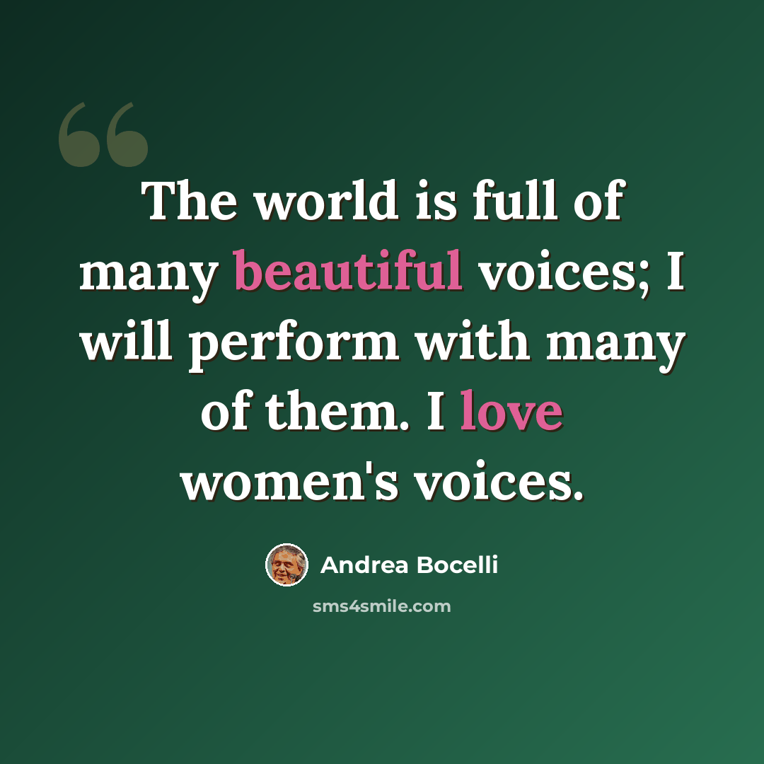 “The world is full of many beautiful voices; I will perform with many of them. I love women's voices.” quote by Andrea Bocelli