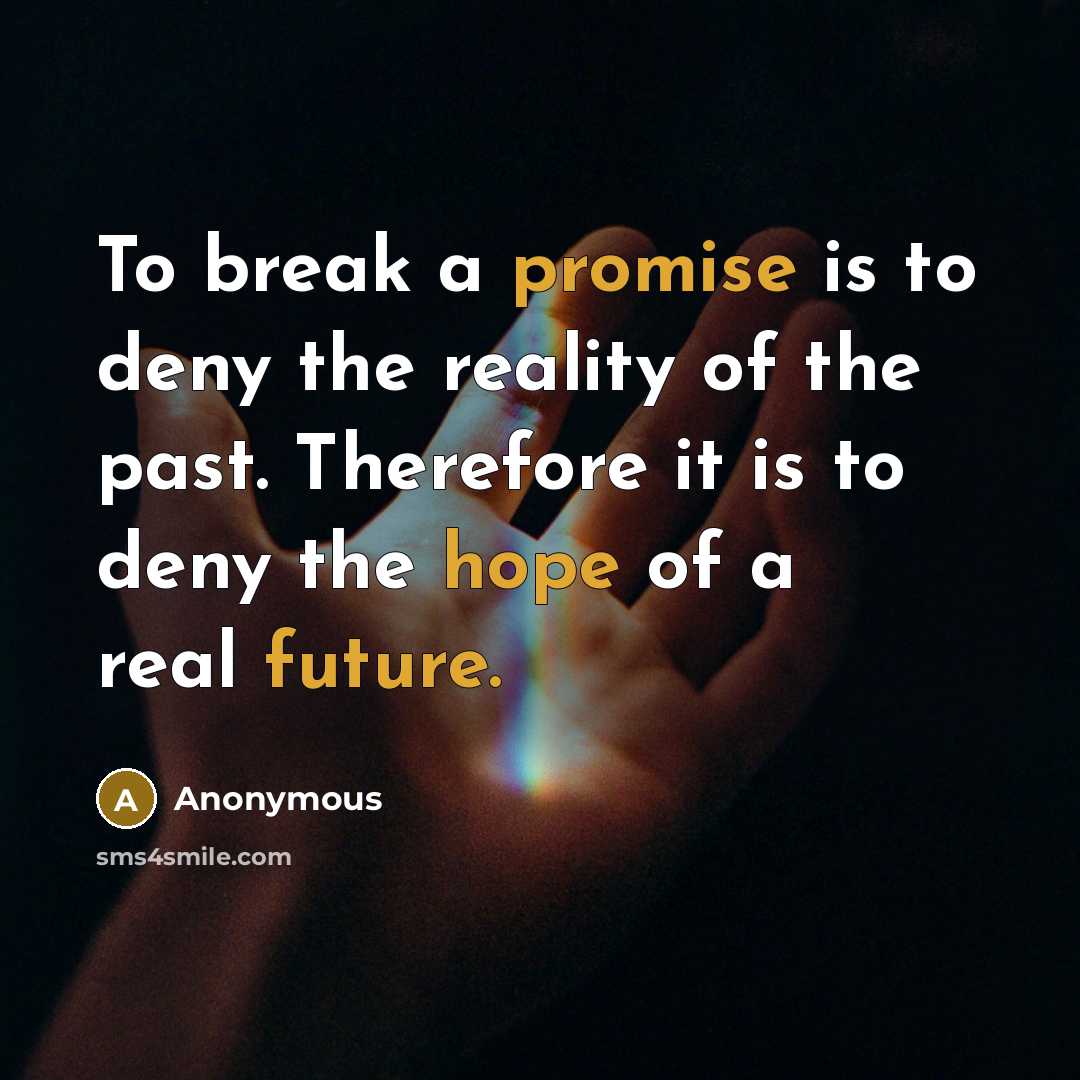 “To break a promise is to deny the reality of the past. Therefore it is to deny the hope of a real future.” quote by Anonymous