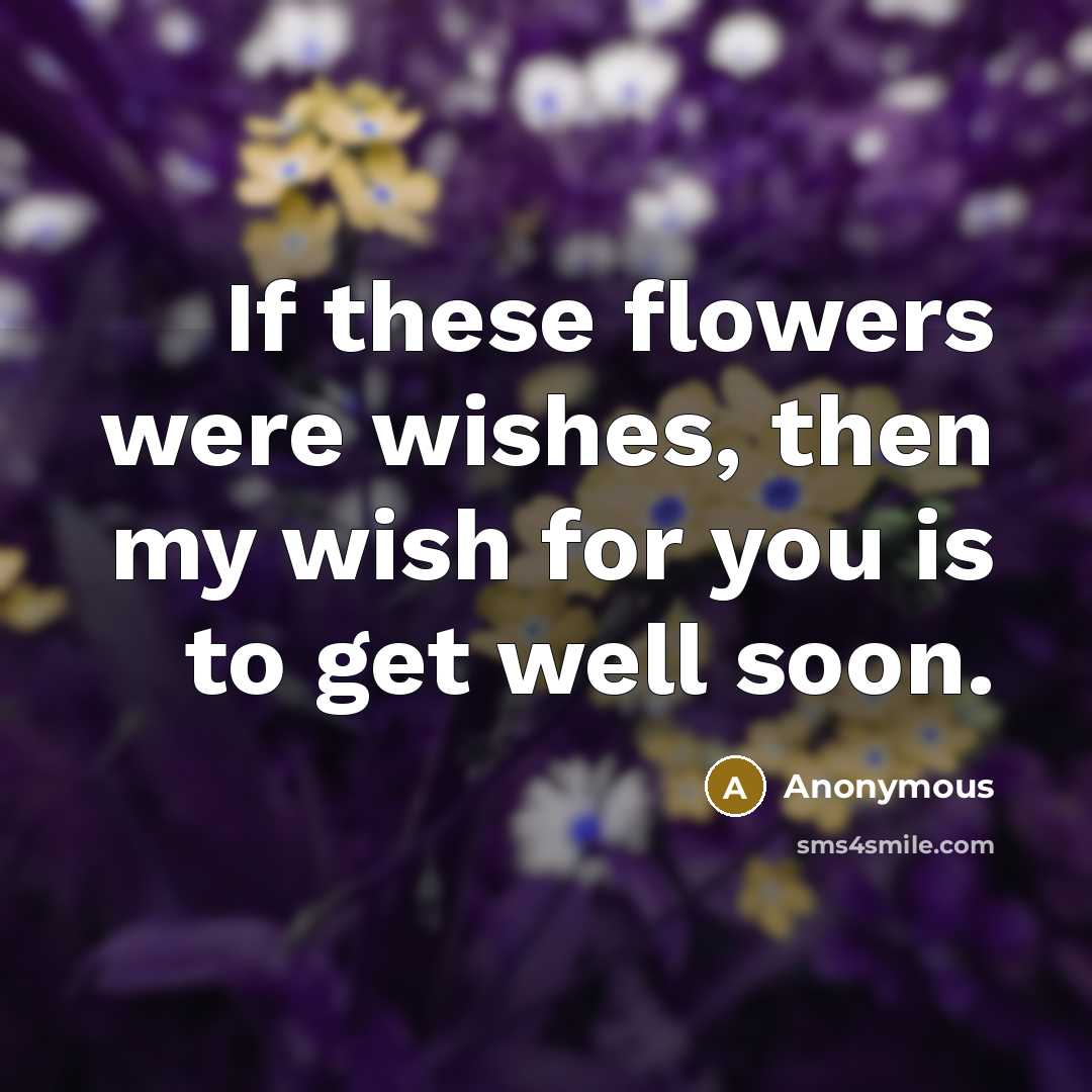“If these flowers were wishes, then my wish for you is to get well soon.” quote by Anonymous