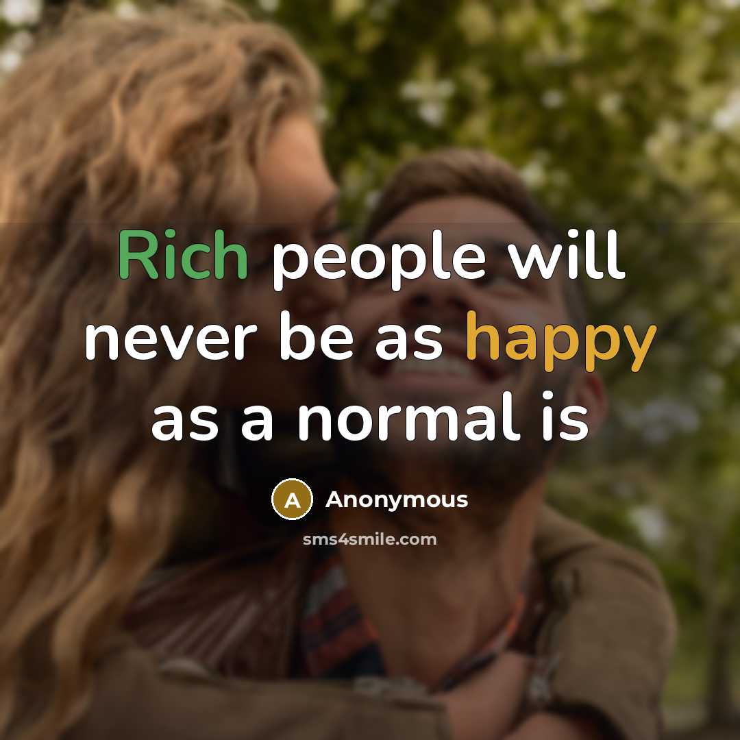 “Rich people will never be as happy as a normal is” quote by Anonymous