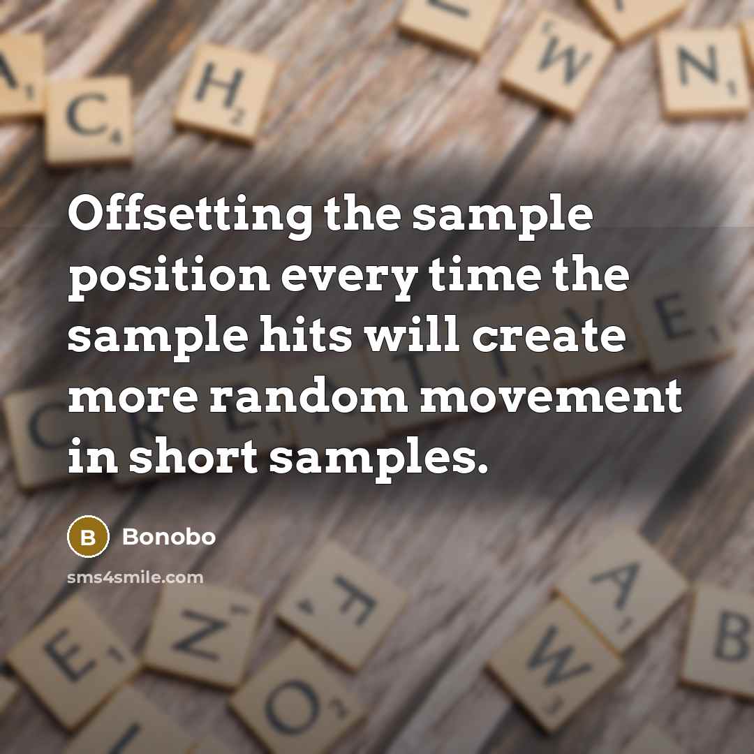 “Offsetting the sample position every time the sample hits will create more random movement in short samples.” quote by Bonobo