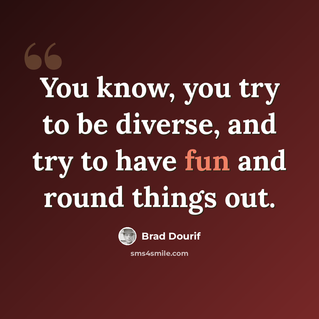 “You know, you try to be diverse, and try to have fun and round things out.” quote by Brad Dourif