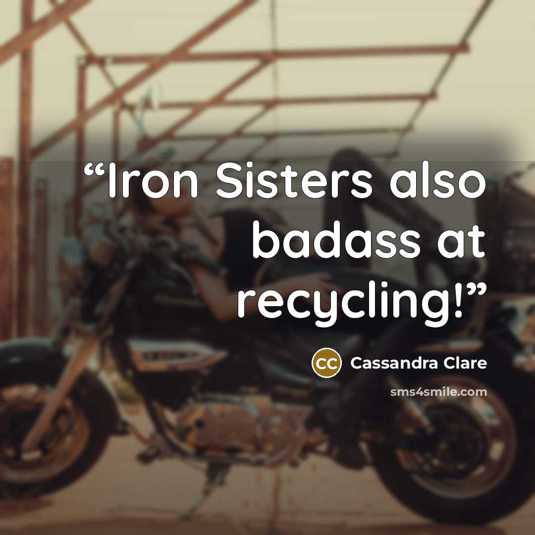 “Iron Sisters also badass at recycling!” quote by Cassandra Clare