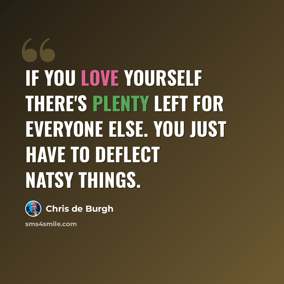 “If you love yourself there's plenty left for everyone else. You just have to deflect natsy things.” quote by Chris de Burgh