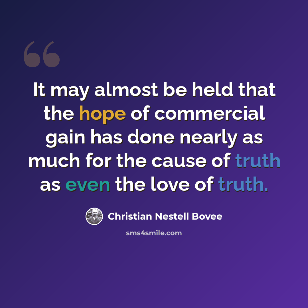 “It may almost be held that the hope of commercial gain has done nearly as much for the cause of truth as even the love of truth.” quote by Christian Nestell Bovee