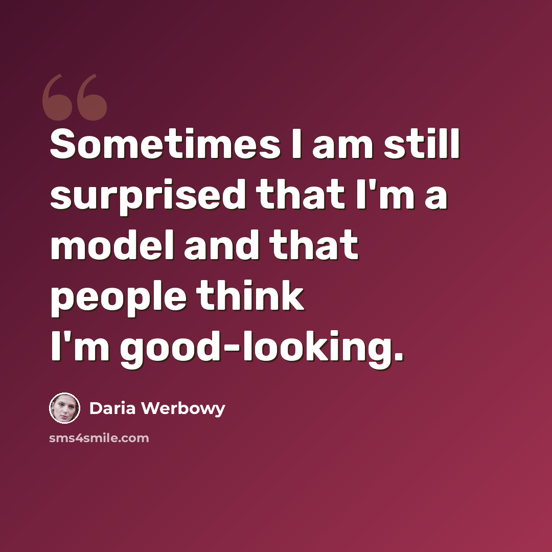 “Sometimes I am still surprised that I'm a model and that people think I'm good-looking.” quote by Daria Werbowy
