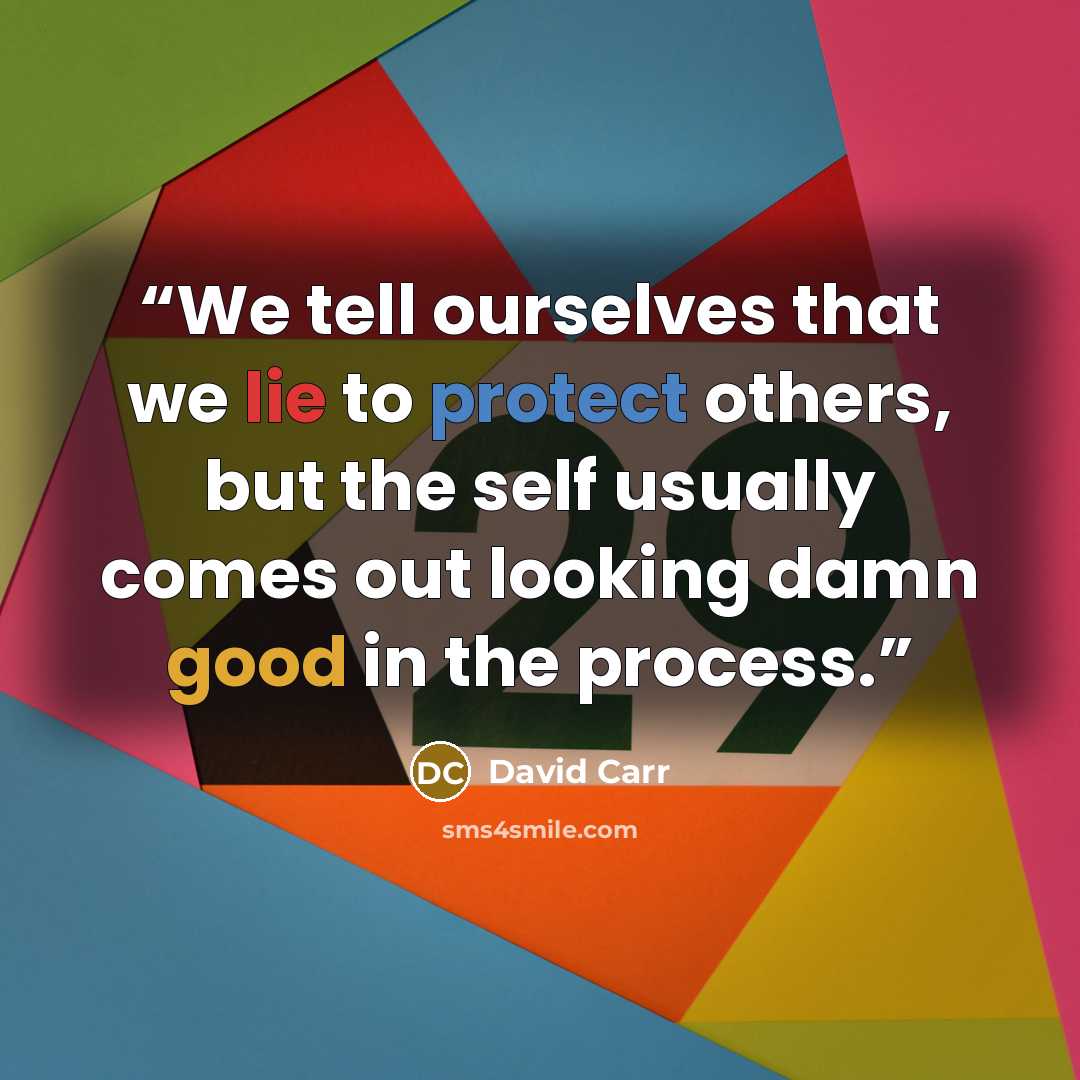 “We tell ourselves that we lie to protect others, but the self usually comes out looking damn good in the process.” quote by David Carr