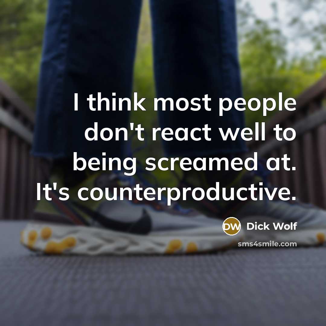 “I think most people don't react well to being screamed at. It's counterproductive.” quote by Dick Wolf
