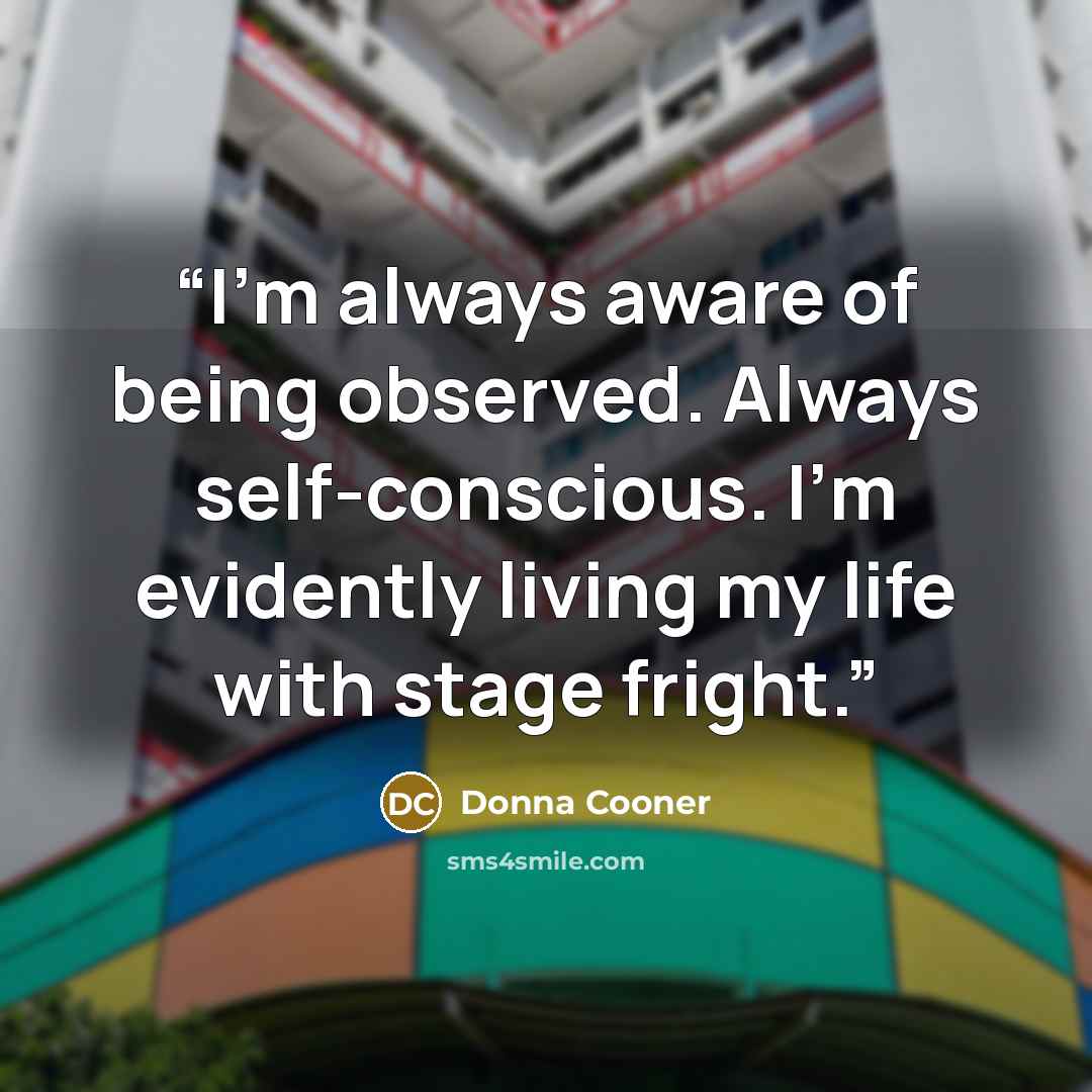 “I'm always aware of being observed. Always self-conscious. I'm evidently living my life with stage fright.” quote by Donna Cooner