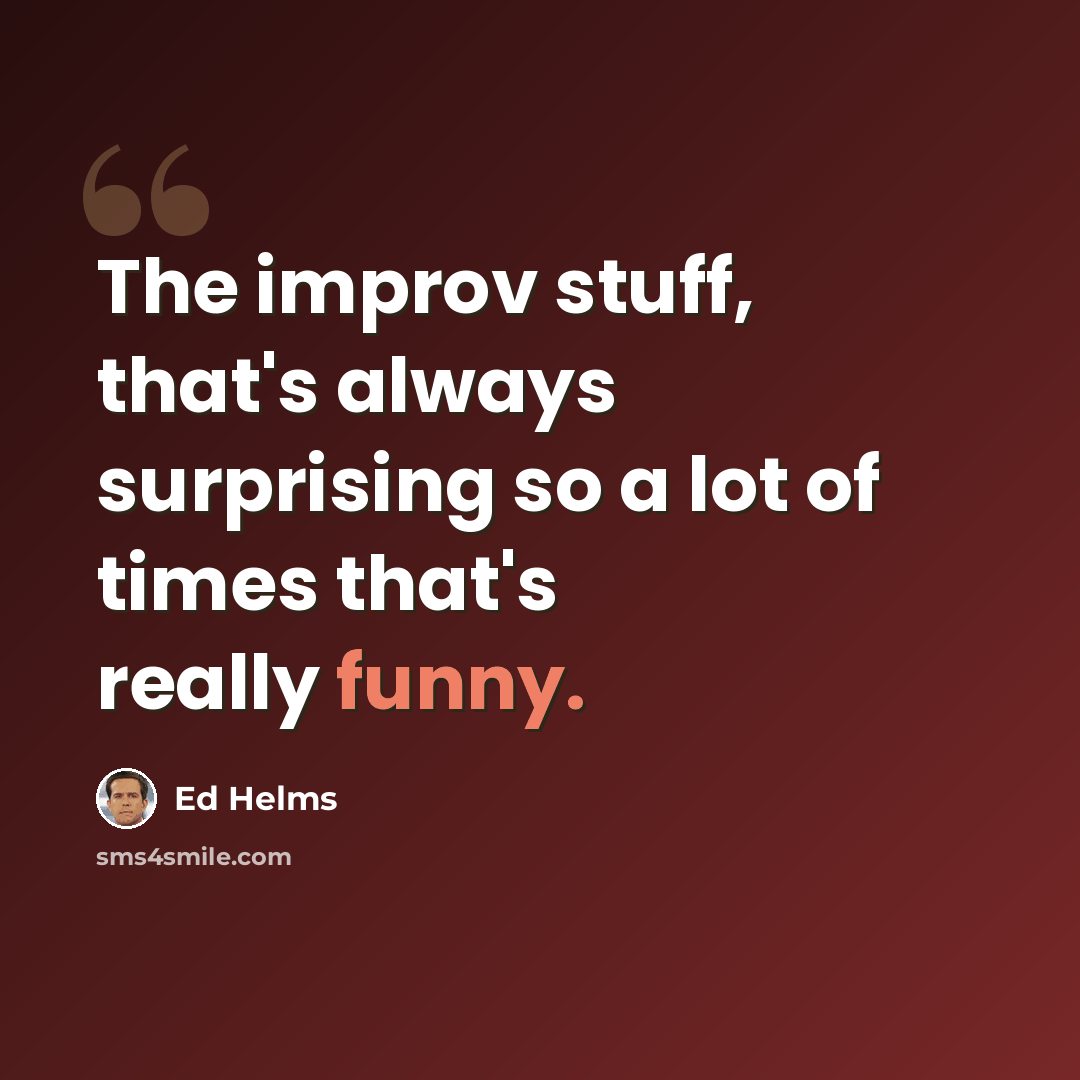 “The improv stuff, that's always surprising so a lot of times that's really funny.” quote by Ed Helms