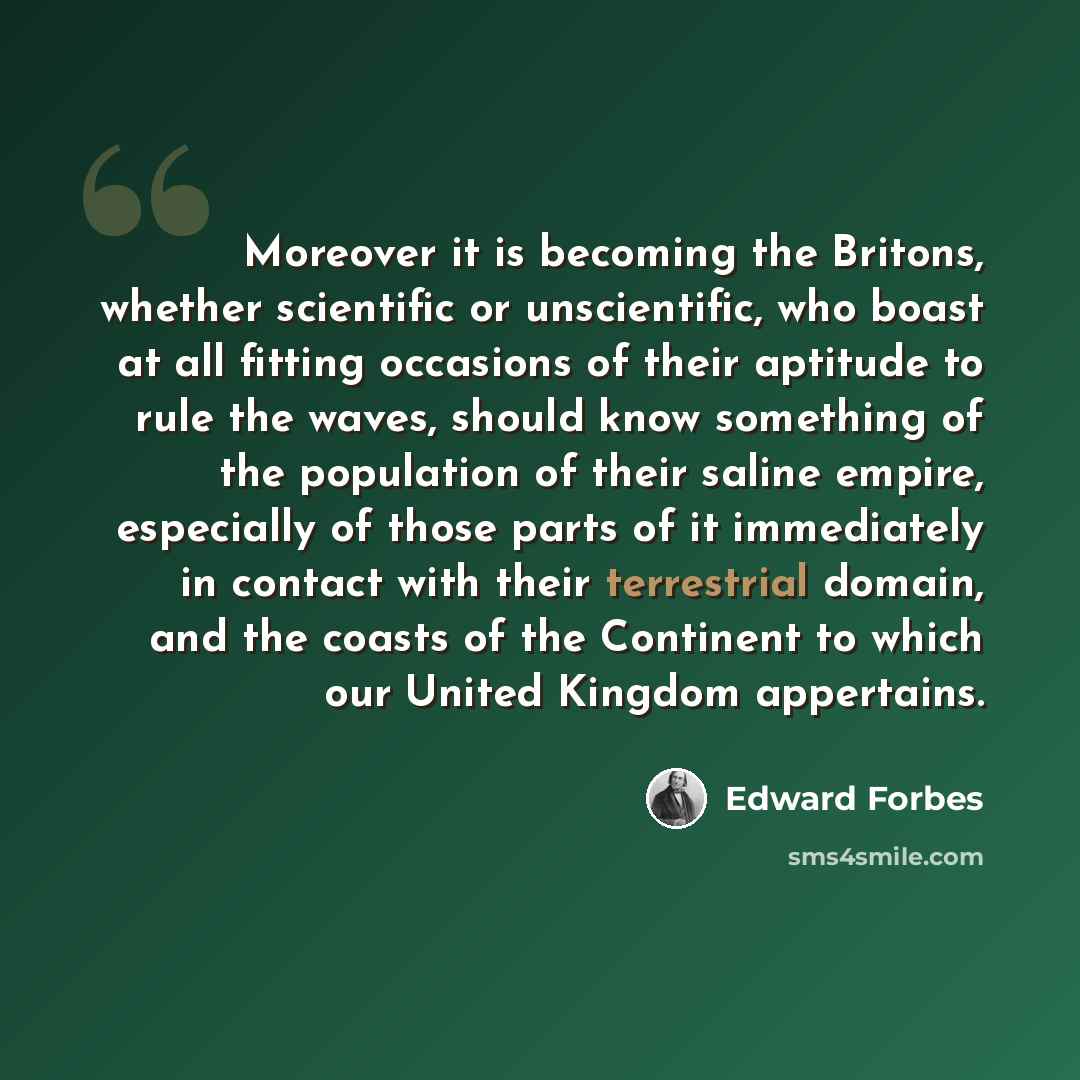 “Moreover it is becoming the Britons, whether scientific or unscientific, who boast at all fitting occasions of their aptitude to rule the waves, should know something of the population of their saline empire, especially of those parts of it immediately in contact with their terrestrial domain, and…” quote by Edward Forbes
