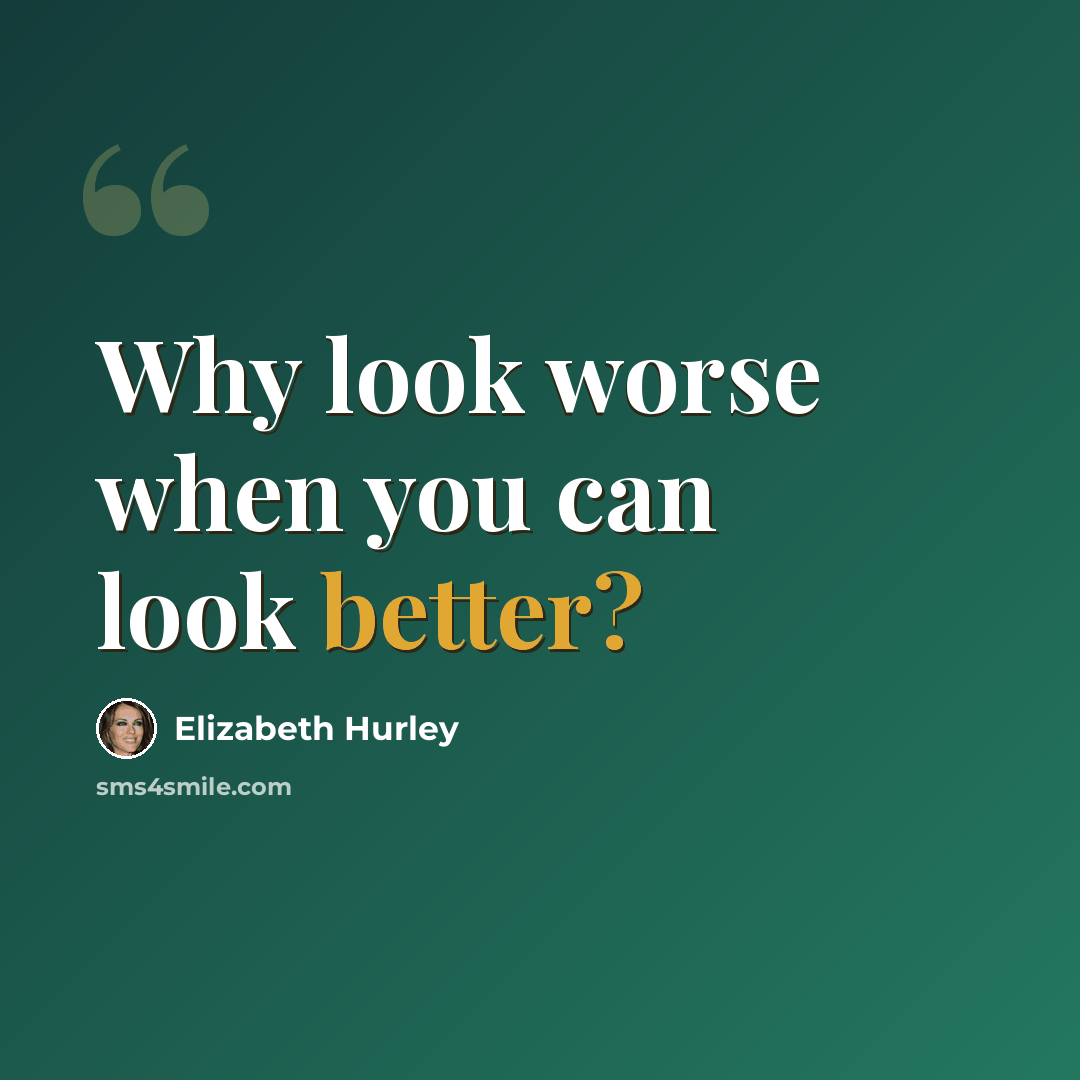 “Why look worse when you can look better?” quote by Elizabeth Hurley