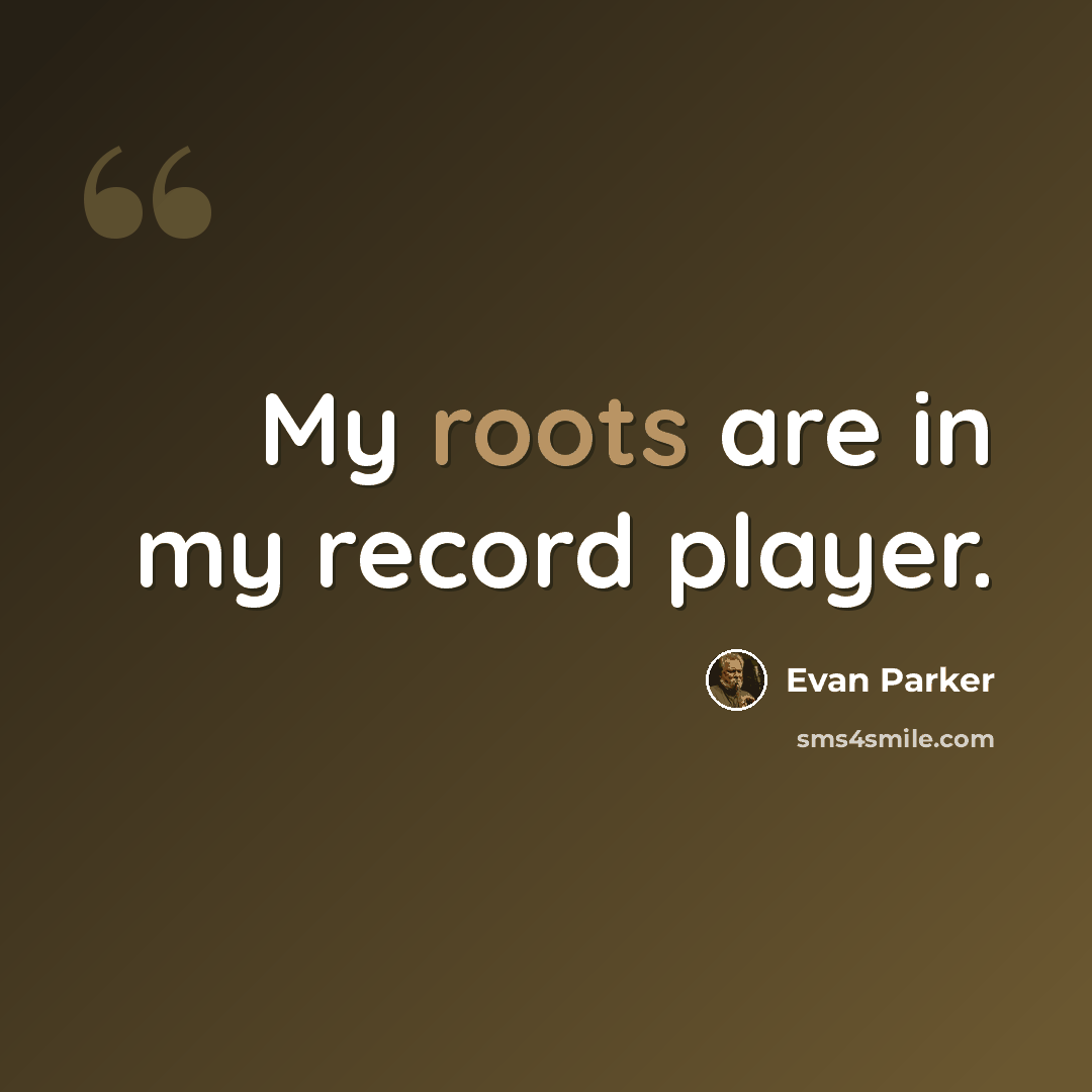 “My roots are in my record player.” quote by Evan Parker