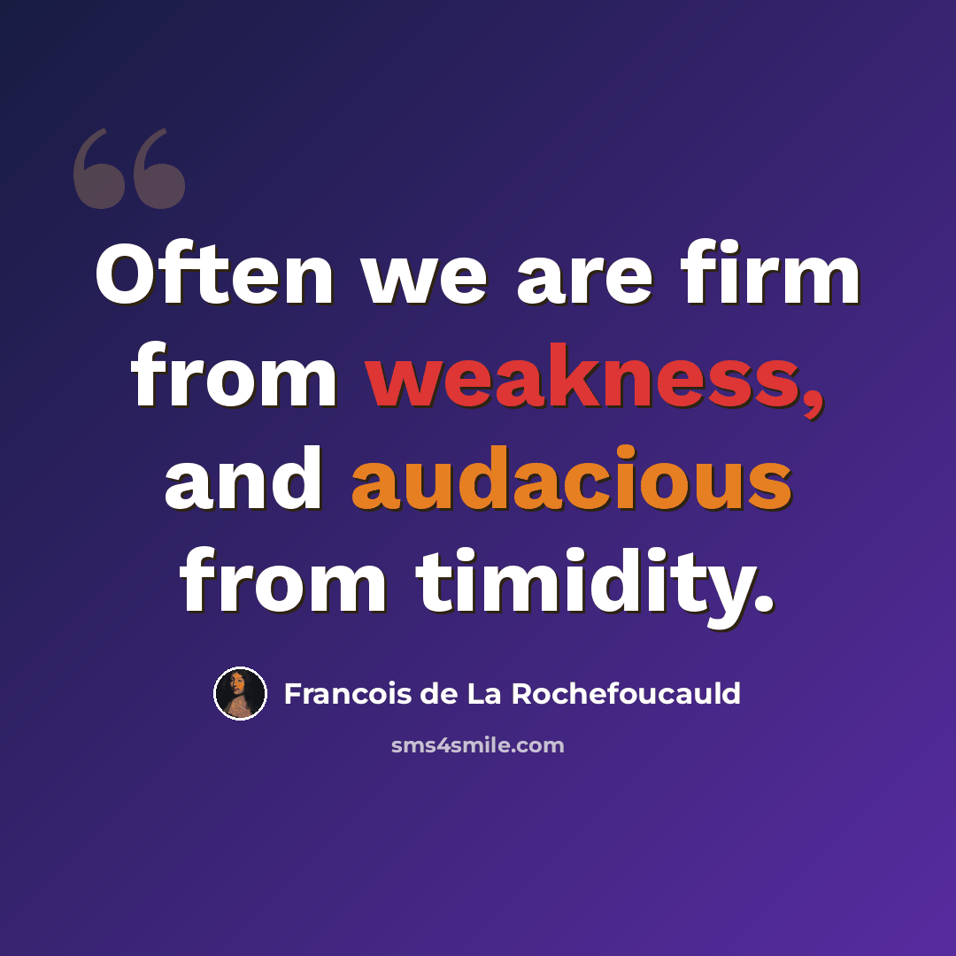 “Often we are firm from weakness, and audacious from timidity.” quote by Francois de La Rochefoucauld