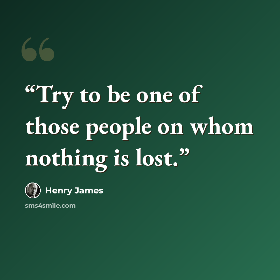 “Try to be one of those people on whom nothing is lost.” quote by Henry James