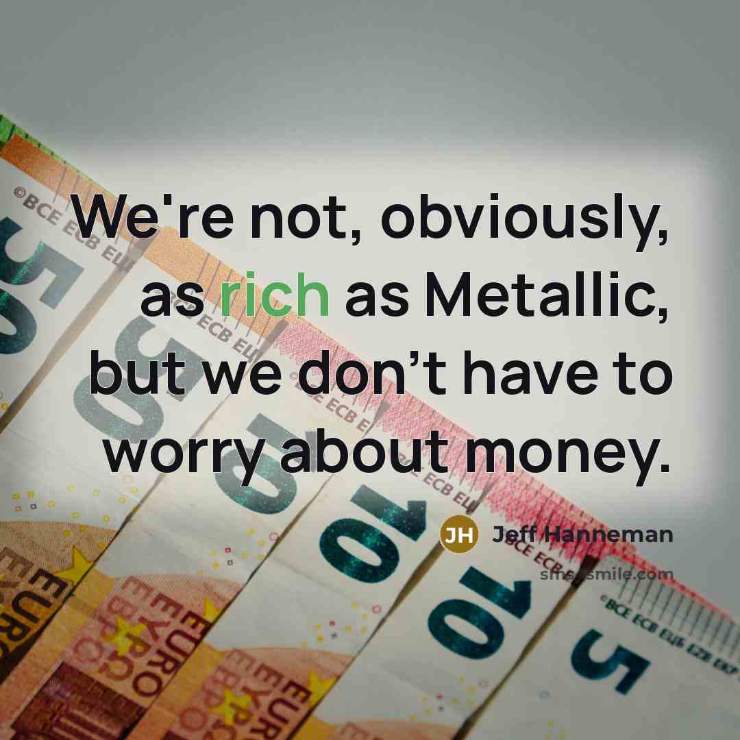 “We're not, obviously, as rich as Metallic, but we don't have to worry about money.” quote by Jeff Hanneman