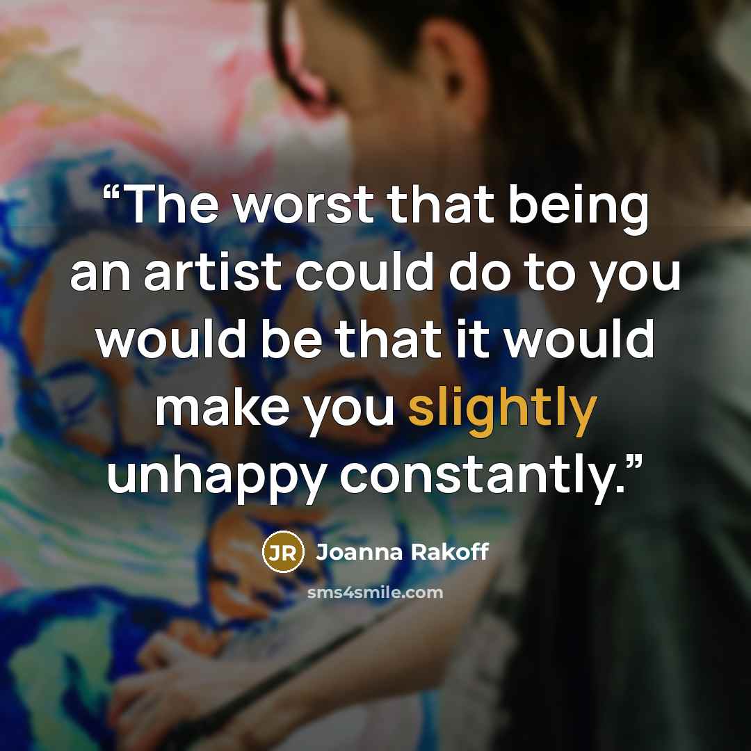 “The worst that being an artist could do to you would be that it would make you slightly unhappy constantly.” quote by Joanna Rakoff