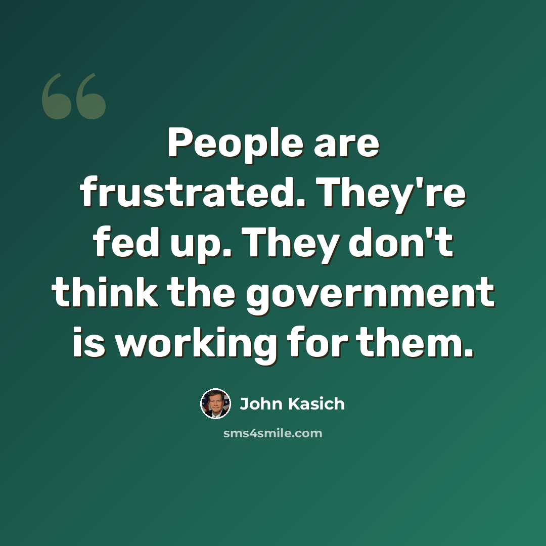 “People are frustrated. They're fed up. They don't think the government is working for them.” quote by John Kasich
