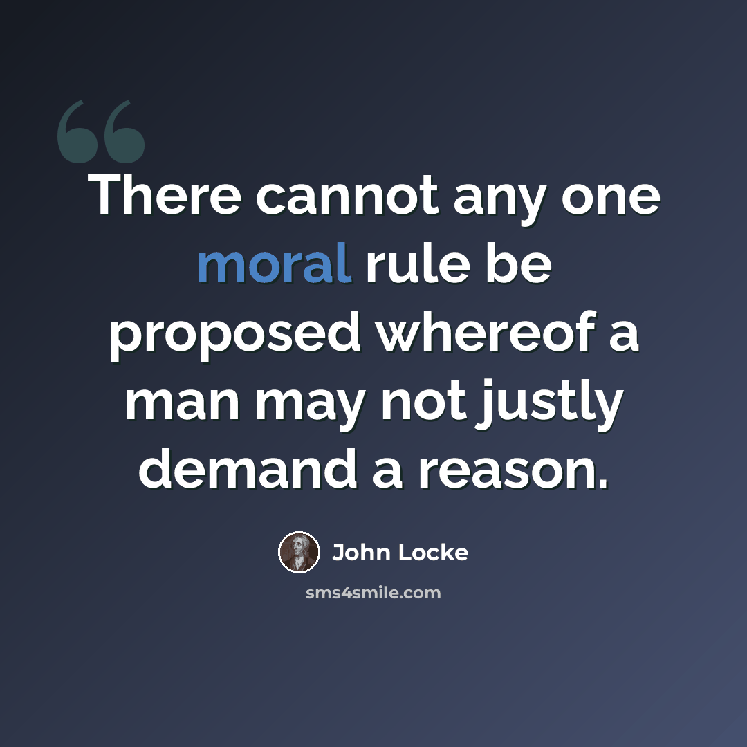 “There cannot any one moral rule be proposed whereof a man may not justly demand a reason.” quote by John Locke