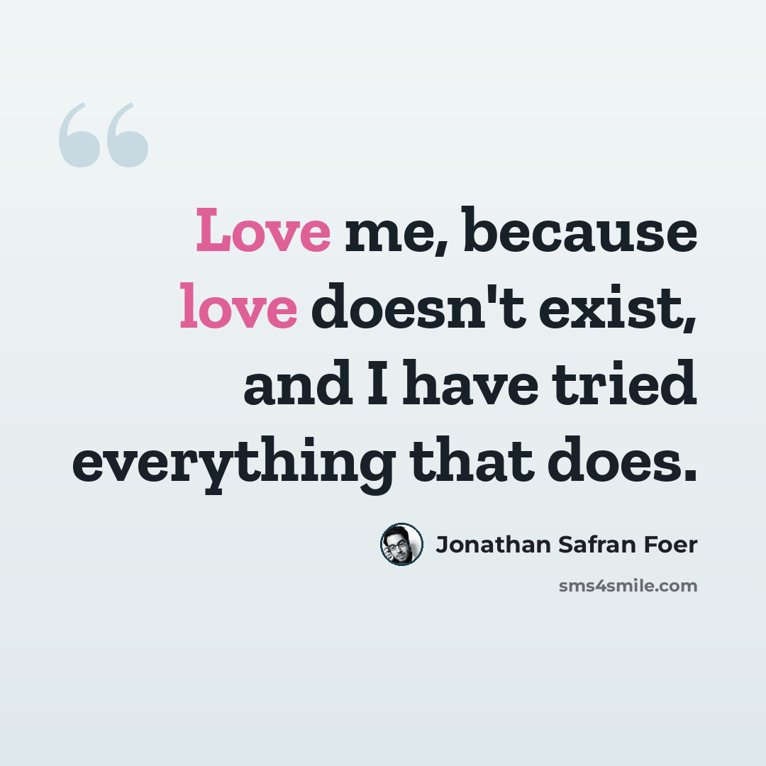 “Love me, because love doesn't exist, and I have tried everything that does.” quote by Jonathan Safran Foer
