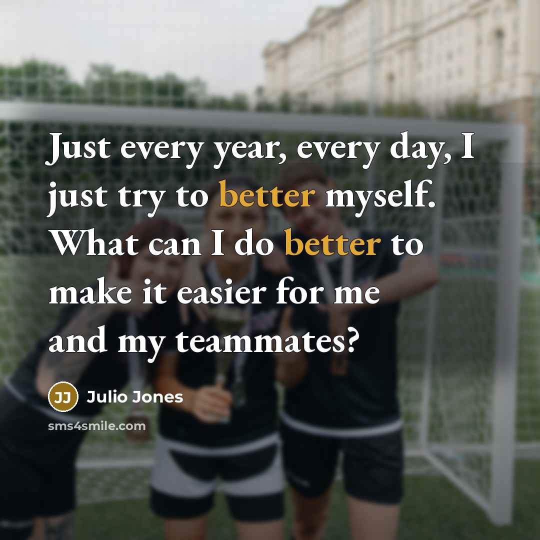 “Just every year, every day, I just try to better myself. What can I do better to make it easier for me and my teammates?” quote by Julio Jones