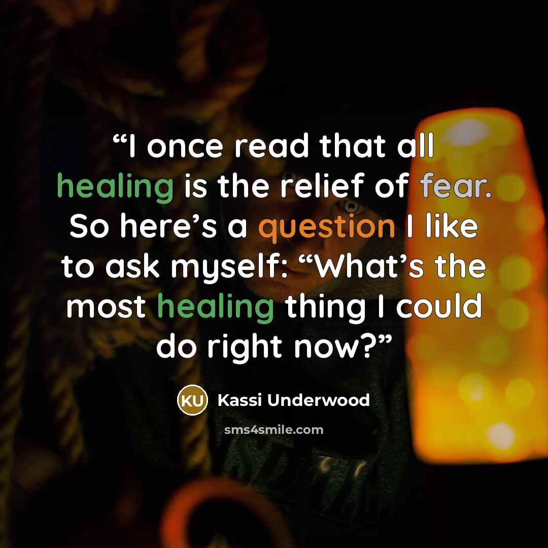“I once read that all healing is the relief of fear. So here’s a question I like to ask myself: “What’s the most healing thing I could do right now?” quote by Kassi Underwood