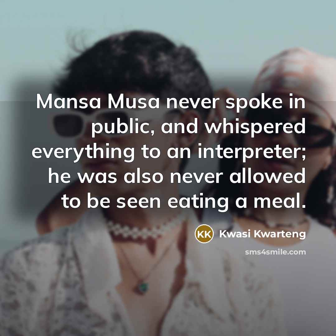 “Mansa Musa never spoke in public, and whispered everything to an interpreter; he was also never allowed to be seen eating a meal.” quote by Kwasi Kwarteng