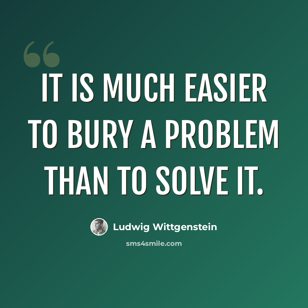 “It is much easier to bury a problem than to solve it.” quote by Ludwig Wittgenstein