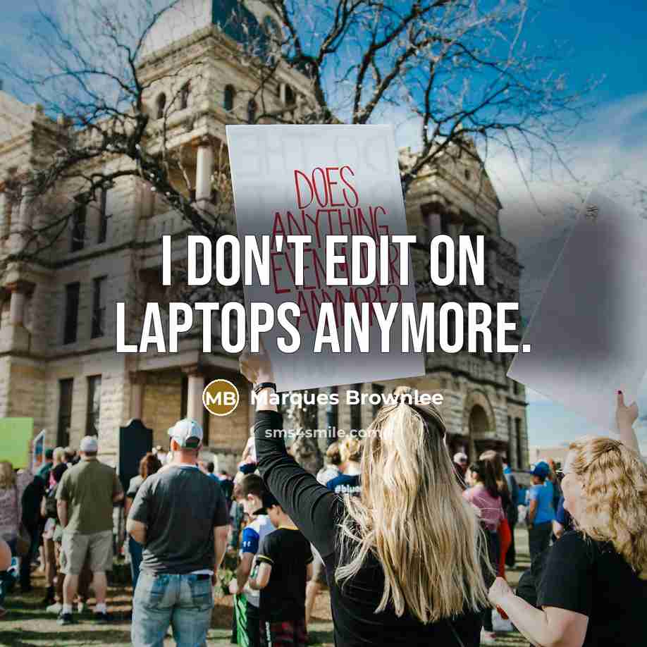 “I don't edit on laptops anymore.” quote by Marques Brownlee