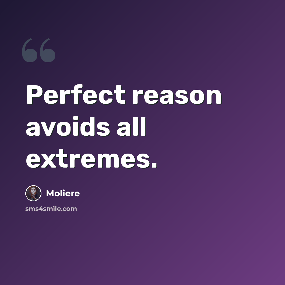 “Perfect reason avoids all extremes.” quote by Moliere