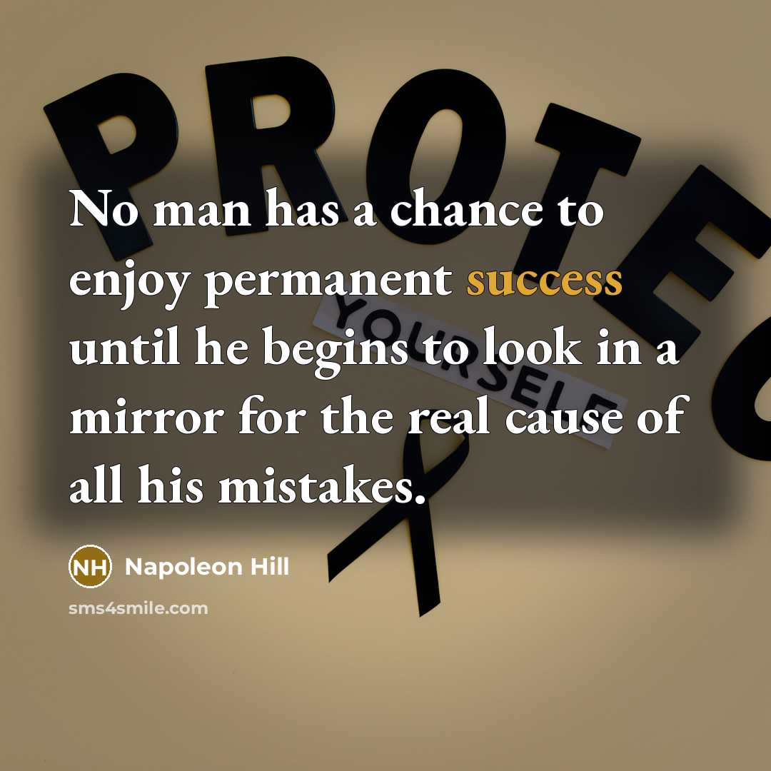 “No man has a chance to enjoy permanent success until he begins to look in a mirror for the real cause of all his mistakes.” quote by Napoleon Hill